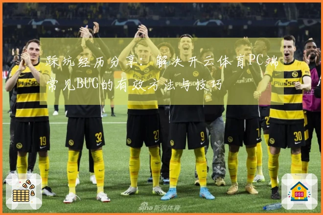 踩坑经历分享：解决开云体育PC端常见BUG的有效方法与技巧