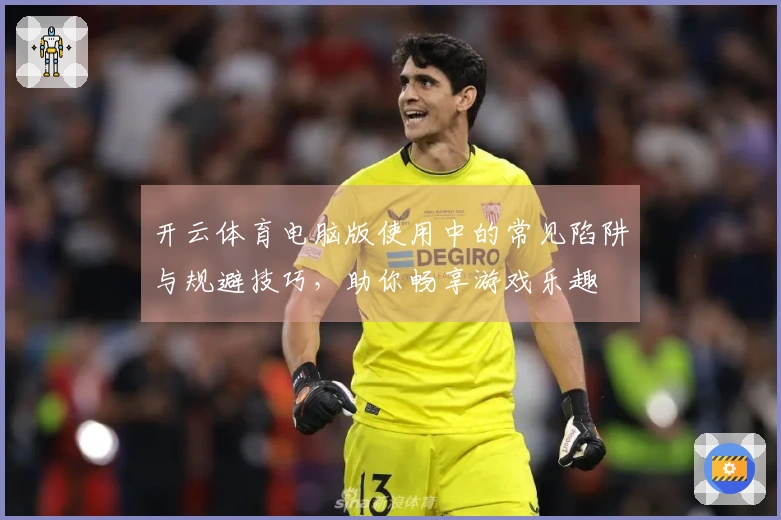 开云体育电脑版使用中的常见陷阱与规避技巧，助你畅享游戏乐趣