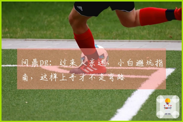 问鼎pg：过来人亲述，小白避坑指南，这样上手才不走弯路