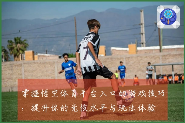 掌握悟空体育平台入口的游戏技巧，提升你的竞技水平与玩法体验