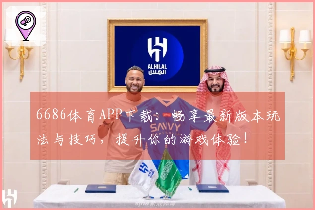 6686体育APP下载：畅享最新版本玩法与技巧，提升你的游戏体验！