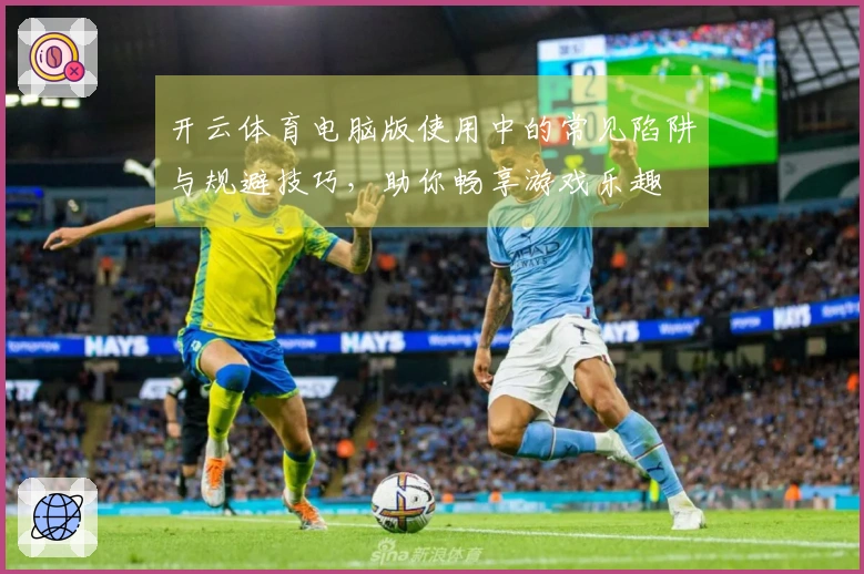 开云体育电脑版使用中的常见陷阱与规避技巧，助你畅享游戏乐趣