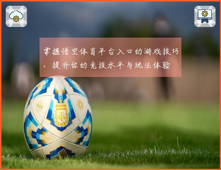 掌握悟空体育平台入口的游戏技巧,提升你的竞技水平与玩法体验