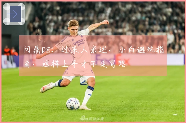 问鼎pg：过来人亲述，小白避坑指南，这样上手才不走弯路